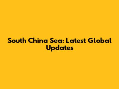 South China Sea: Latest Global Updates