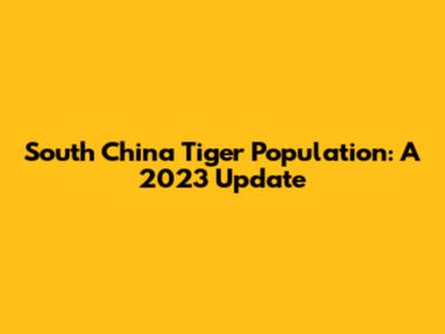 South China Tiger Population: A 2023 Update