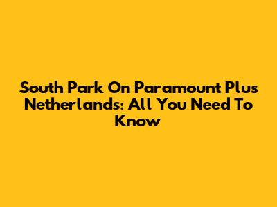 South Park On Paramount Plus Netherlands: All You Need To Know