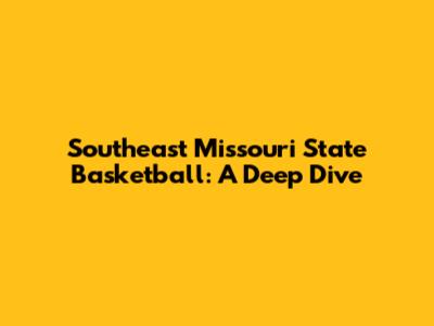 Southeast Missouri State Basketball: A Deep Dive