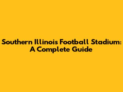 Southern Illinois Football Stadium: A Complete Guide