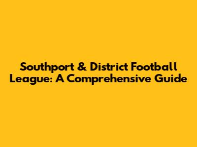 Southport & District Football League: A Comprehensive Guide