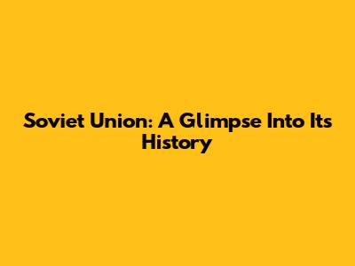 Soviet Union: A Glimpse Into Its History
