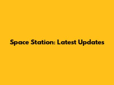 Space Station: Latest Updates