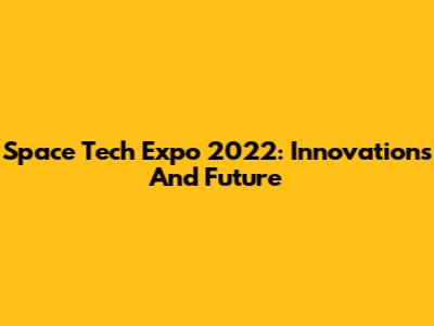 Space Tech Expo 2022: Innovations And Future
