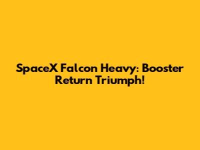 SpaceX Falcon Heavy: Booster Return Triumph!