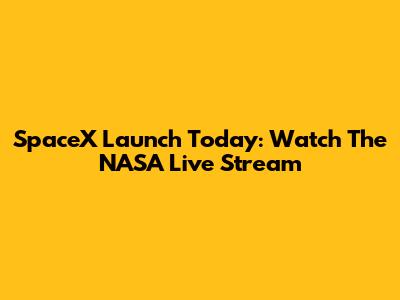 SpaceX Launch Today: Watch The NASA Live Stream