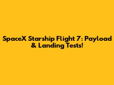 SpaceX Starship Flight 7: Payload & Landing Tests!