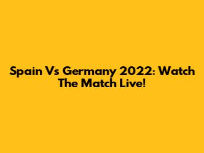Spain Vs Germany 2022: Watch The Match Live!