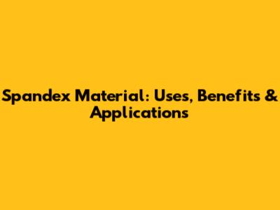 Spandex Material: Uses, Benefits & Applications