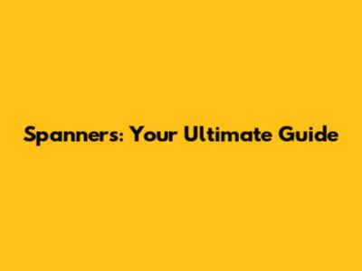 Spanners: Your Ultimate Guide