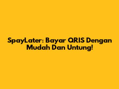 SpayLater: Bayar QRIS Dengan Mudah Dan Untung!