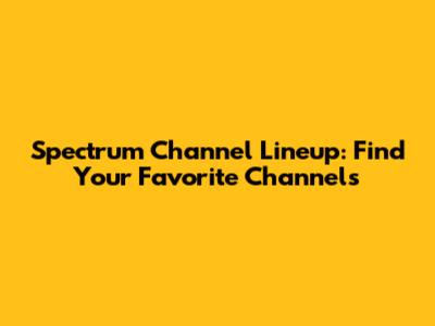 Spectrum Channel Lineup: Find Your Favorite Channels