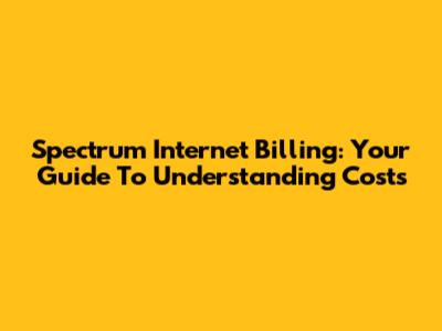 Spectrum Internet Billing: Your Guide To Understanding Costs