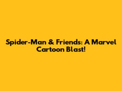 Spider-Man & Friends: A Marvel Cartoon Blast!