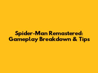 Spider-Man Remastered: Gameplay Breakdown & Tips