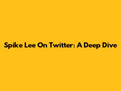 Spike Lee On Twitter: A Deep Dive
