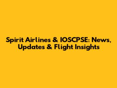 Spirit Airlines & IOSCPSE: News, Updates & Flight Insights