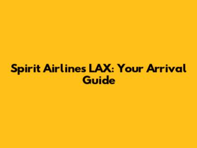 Spirit Airlines LAX: Your Arrival Guide