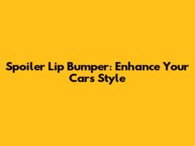 Spoiler Lip Bumper: Enhance Your Car's Style