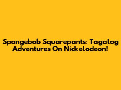 Spongebob Squarepants: Tagalog Adventures On Nickelodeon!