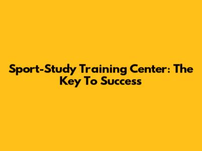Sport-Study Training Center: The Key To Success