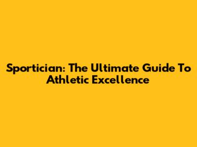 Sportician: The Ultimate Guide To Athletic Excellence