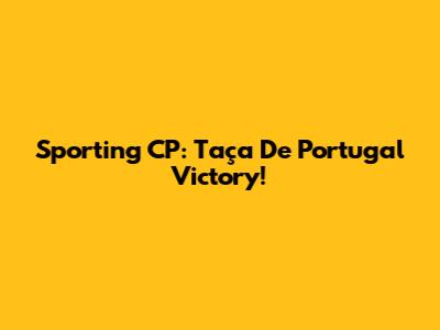 Sporting CP: Taça De Portugal Victory!