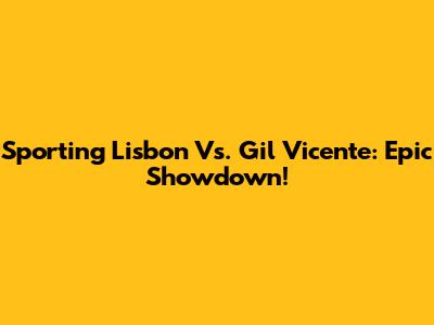 Sporting Lisbon Vs. Gil Vicente: Epic Showdown!
