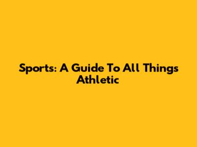 Sports: A Guide To All Things Athletic