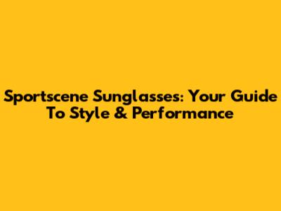 Sportscene Sunglasses: Your Guide To Style & Performance