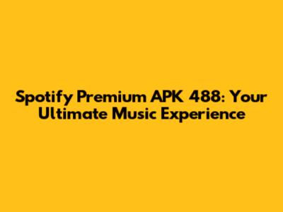 Spotify Premium APK 488: Your Ultimate Music Experience