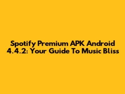 Spotify Premium APK Android 4.4.2: Your Guide To Music Bliss