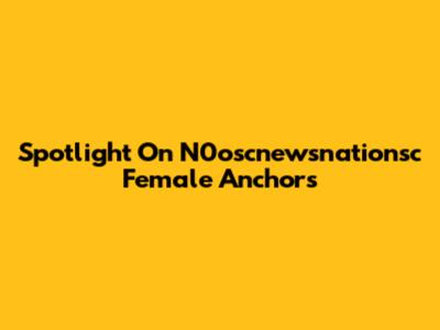 Spotlight On N0oscnewsnationsc Female Anchors