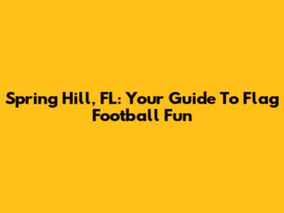 Spring Hill, FL: Your Guide To Flag Football Fun
