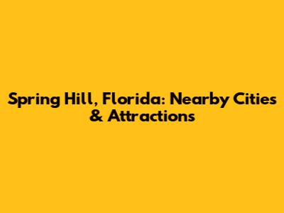 Spring Hill, Florida: Nearby Cities & Attractions