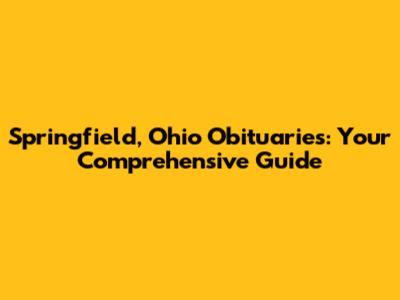 Springfield, Ohio Obituaries: Your Comprehensive Guide