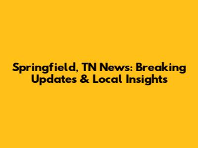 Springfield, TN News: Breaking Updates & Local Insights