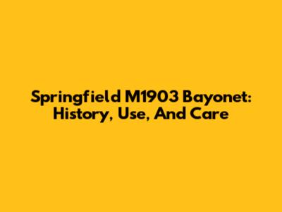 Springfield M1903 Bayonet: History, Use, And Care