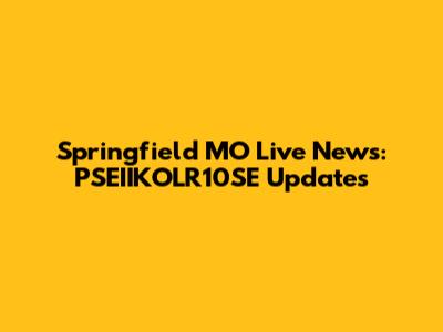Springfield MO Live News: PSEIIKOLR10SE Updates