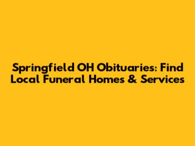 Springfield OH Obituaries: Find Local Funeral Homes & Services