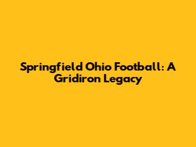 Springfield Ohio Football: A Gridiron Legacy
