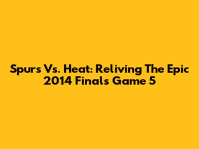 Spurs Vs. Heat: Reliving The Epic 2014 Finals Game 5