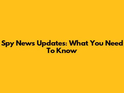 Spy News Updates: What You Need To Know