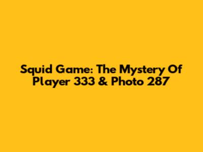 Squid Game: The Mystery Of Player 333 & Photo 287