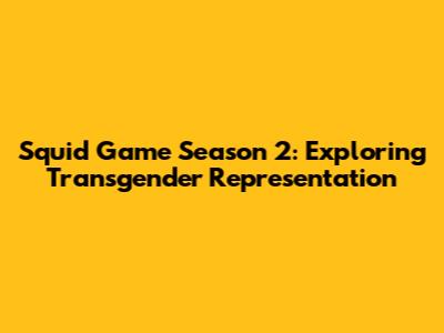 Squid Game Season 2: Exploring Transgender Representation