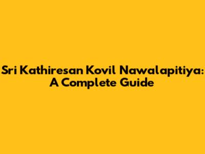 Sri Kathiresan Kovil Nawalapitiya: A Complete Guide
