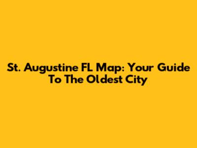 St. Augustine FL Map: Your Guide To The Oldest City