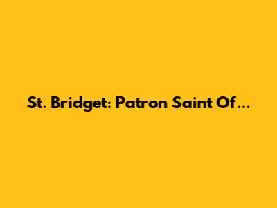 St. Bridget: Patron Saint Of...