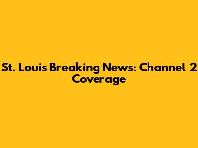 St. Louis Breaking News: Channel 2 Coverage